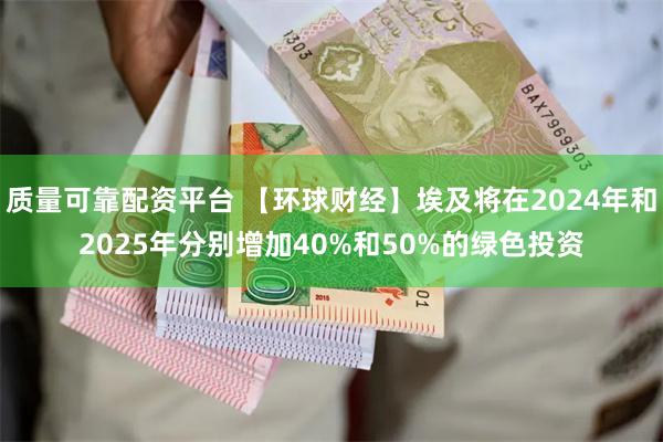   质量可靠配资平台 【环球财经】埃及将在2024年和2025年分别增加40%和50%的绿色投资