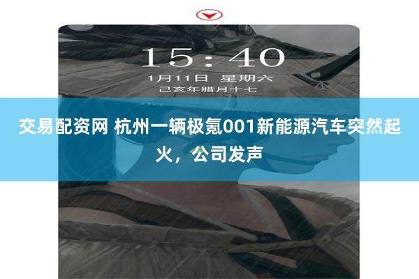   交易配资网 杭州一辆极氪001新能源汽车突然起火，公司发声