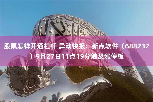 股票怎样开通杠杆 异动快报：新点软件（688232）9月27日11点19分触及涨停板