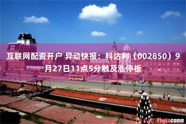互联网配资开户 异动快报：科达利（002850）9月27日11点5分触及涨停板