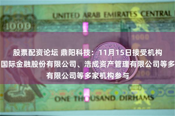 股票配资论坛 鼎阳科技：11月15日接受机构调研，中国国际金融股份有限公司、浩成资产管理有限公司等多家机构参与