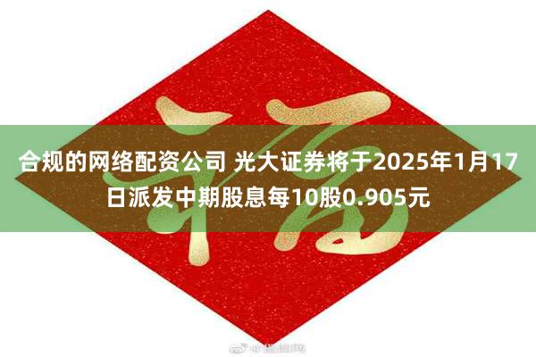 合规的网络配资公司 光大证券将于2025年1月17日派发中期股息每10股0.905元