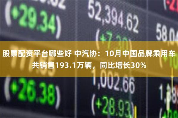   股票配资平台哪些好 中汽协：10月中国品牌乘用车共销售193.1万辆，同比增长30%