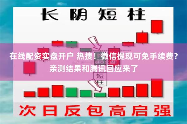   在线配资实盘开户 热搜！微信提现可免手续费？亲测结果和腾讯回应来了