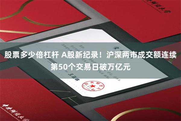   股票多少倍杠杆 A股新纪录！沪深两市成交额连续第50个交易日破万亿元