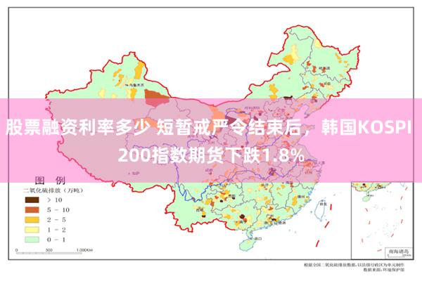   股票融资利率多少 短暂戒严令结束后，韩国KOSPI 200指数期货下跌1.8%