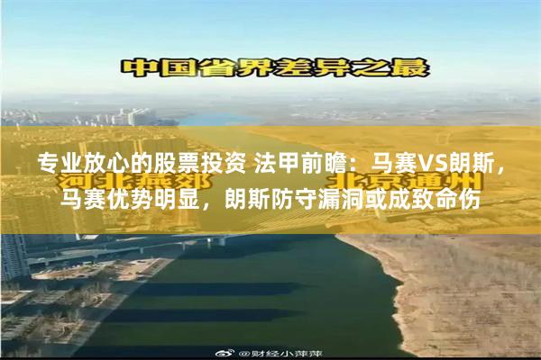 专业放心的股票投资 法甲前瞻：马赛VS朗斯，马赛优势明显，朗斯防守漏洞或成致命伤