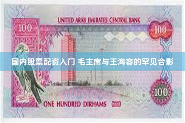 国内股票配资入门 毛主席与王海容的罕见合影