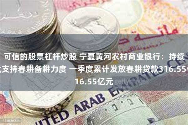 可信的股票杠杆炒股 宁夏黄河农村商业银行：持续加大支持春耕备