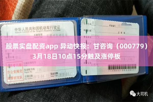 股票实盘配资app 异动快报：甘咨询（000779）3月18