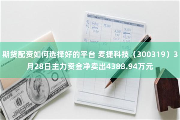 期货配资如何选择好的平台 麦捷科技（300319）3月28日