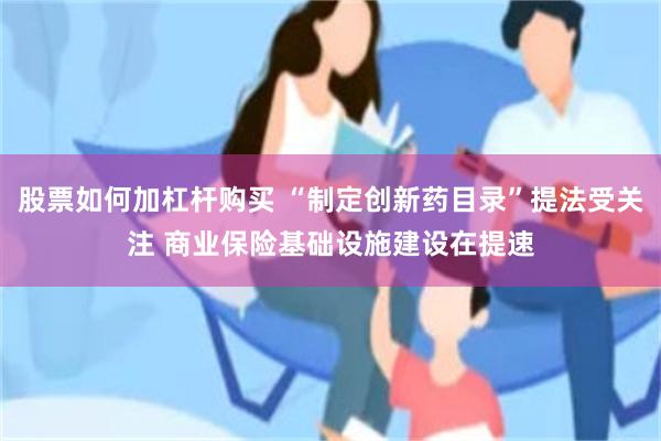 股票如何加杠杆购买 “制定创新药目录”提法受关注 商业保险基