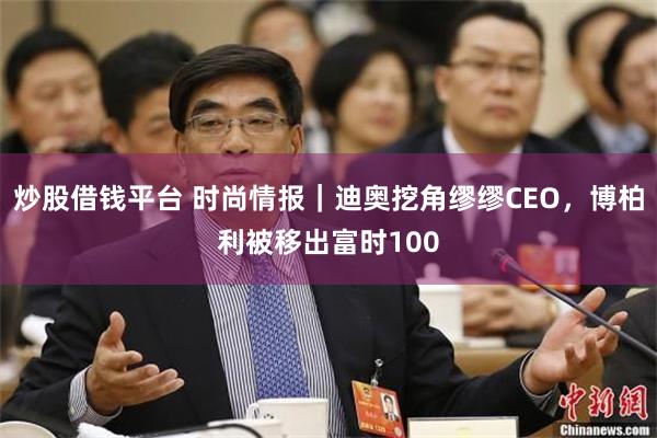 炒股借钱平台 时尚情报｜迪奥挖角缪缪CEO，博柏利被移出富时100