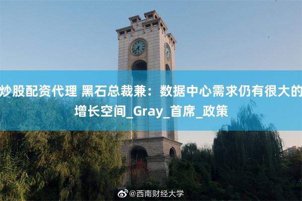 炒股配资代理 黑石总裁兼：数据中心需求仍有很大的增长空间_G