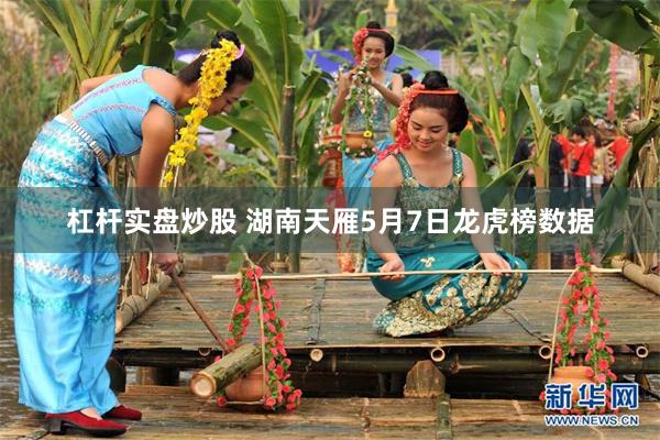   杠杆实盘炒股 湖南天雁5月7日龙虎榜数据