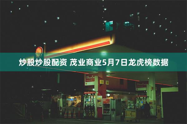 炒股炒股配资 茂业商业5月7日龙虎榜数据