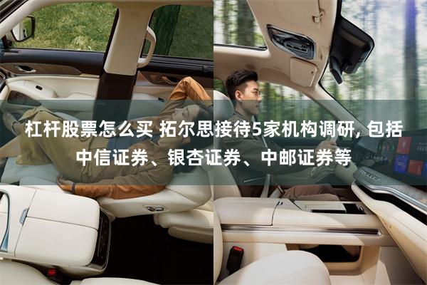 杠杆股票怎么买 拓尔思接待5家机构调研, 包括中信证券、银杏