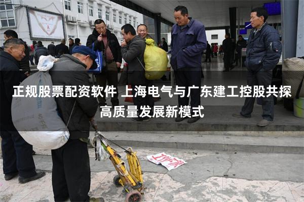 正规股票配资软件 上海电气与广东建工控股共探高质量发展新模式