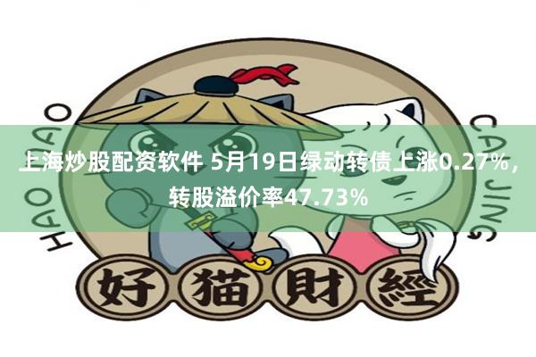 上海炒股配资软件 5月19日绿动转债上涨0.27%，转股溢价