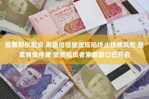 股票期权配资 高德信信披违规陷终止挂牌风险 股票持续停牌 受