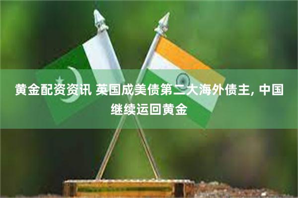黄金配资资讯 英国成美债第二大海外债主, 中国继续运回黄金