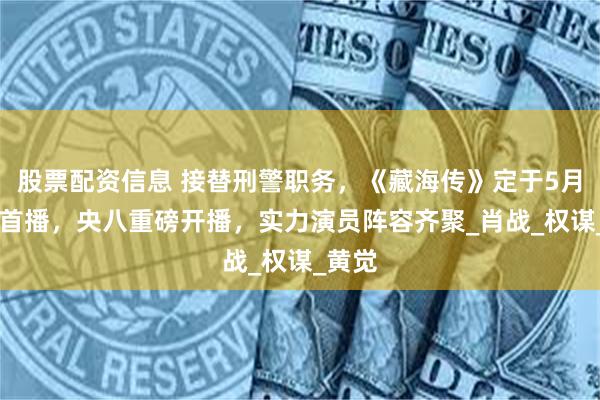 股票配资信息 接替刑警职务，《藏海传》定于5月18日首播，央