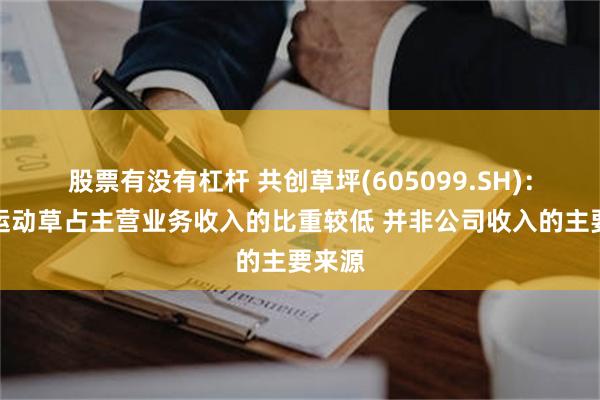 股票有没有杠杆 共创草坪(605099.SH)：国内运动草占