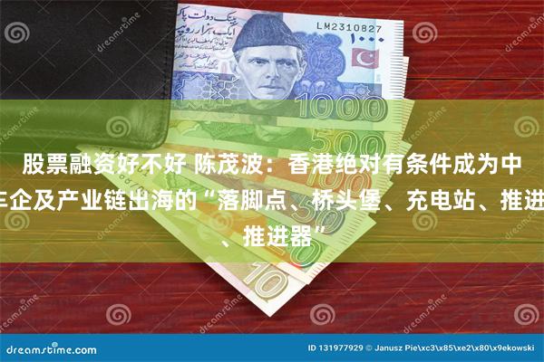 股票融资好不好 陈茂波：香港绝对有条件成为中国车企及产业链出