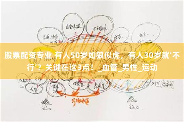 股票配资专业 有人50岁如狼似虎，有人30岁就‘不行’？关键在这3点！_血管_男性_运动