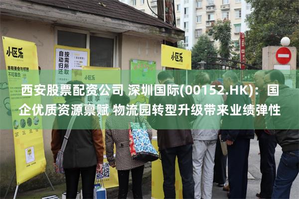 西安股票配资公司 深圳国际(00152.HK)：国企优质资源