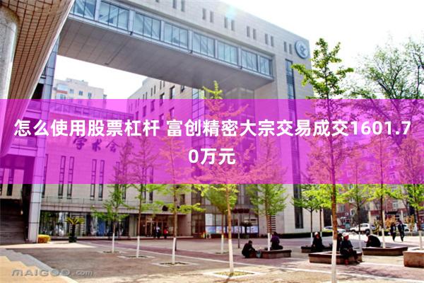 怎么使用股票杠杆 富创精密大宗交易成交1601.70万元