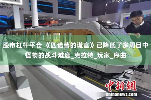 股市杠杆平仓 《匹诺曹的谎言》已降低了多周目中怪物的战斗难度