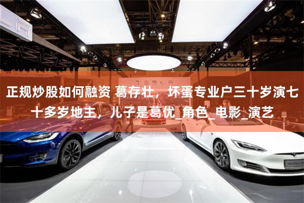 正规炒股如何融资 葛存壮，坏蛋专业户三十岁演七十多岁地主，儿
