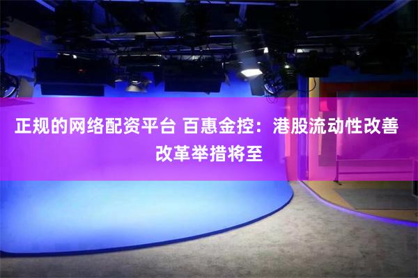 正规的网络配资平台 百惠金控：港股流动性改善 改革举措将至
