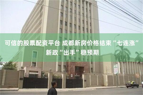 可信的股票配资平台 成都新房价格结束“七连涨” 新政“出手”