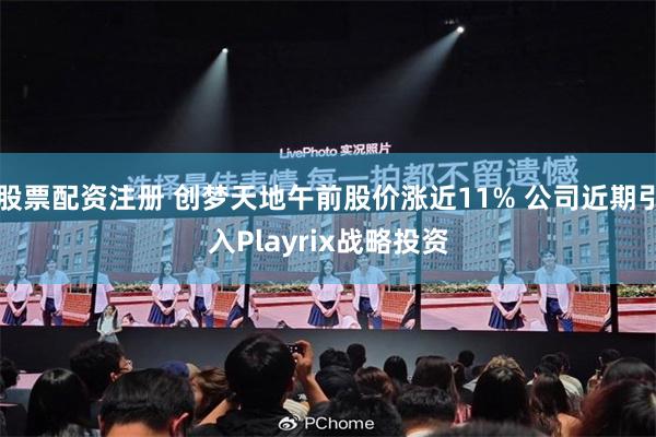 股票配资注册 创梦天地午前股价涨近11% 公司近期引入Pla