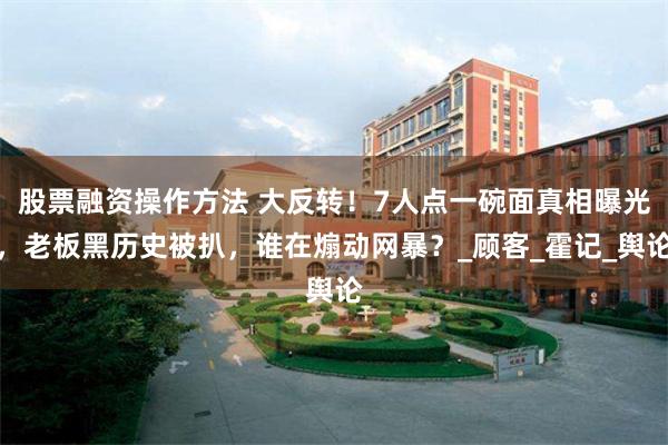 股票融资操作方法 大反转！7人点一碗面真相曝光，老板黑历史被
