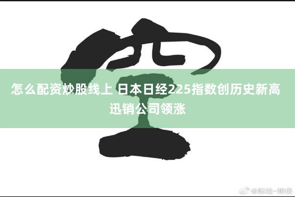 怎么配资炒股线上 日本日经225指数创历史新高 迅销公司领涨