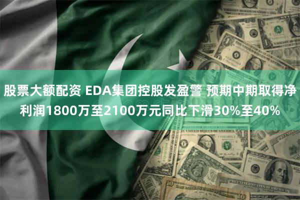 股票大额配资 EDA集团控股发盈警 预期中期取得净利润180