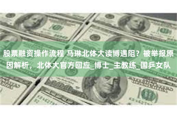 股票融资操作流程 马琳北体大读博遇阻？被举报原因解析，北体大