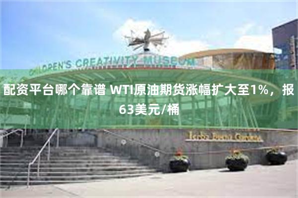 配资平台哪个靠谱 WTI原油期货涨幅扩大至1%，报63美元/桶