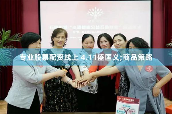 专业股票配资线上 4.11盛匡义;商品策略